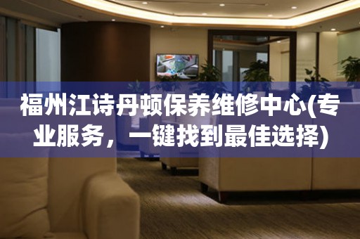 福州江詩丹頓保養(yǎng)維修中心(專業(yè)服務(wù)，一鍵找到最佳選擇)