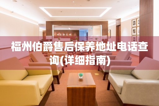 福州伯爵售后保養(yǎng)地址電話查詢(詳細(xì)指南)