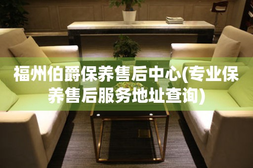 福州伯爵保養(yǎng)售后中心(專業(yè)保養(yǎng)售后服務(wù)地址查詢)