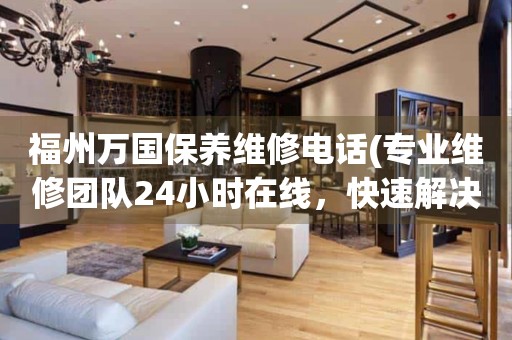 福州萬(wàn)國(guó)保養(yǎng)維修電話(專業(yè)維修團(tuán)隊(duì)24小時(shí)在線，快速解決手表問(wèn)題)