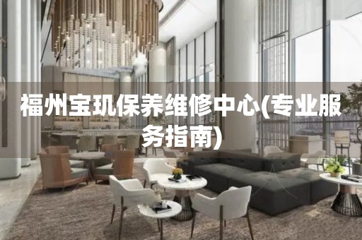 福州寶璣保養(yǎng)維修中心(專業(yè)服務(wù)指南)