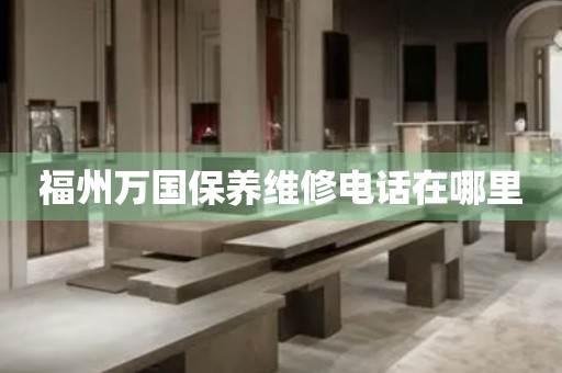 福州萬國保養(yǎng)維修電話在哪里