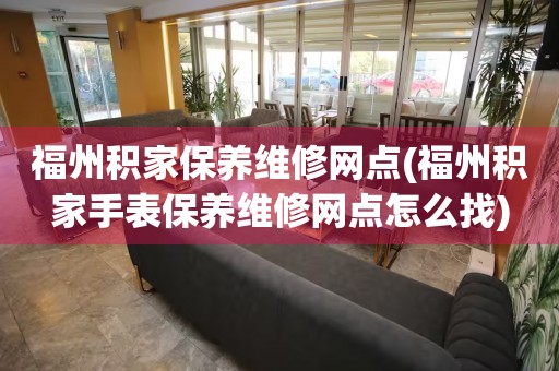 福州積家保養(yǎng)維修網(wǎng)點(福州積家手表保養(yǎng)維修網(wǎng)點怎么找)