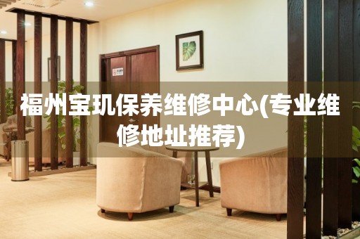 福州寶璣保養(yǎng)維修中心(專業(yè)維修地址推薦)