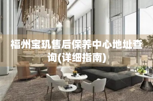 福州寶璣售后保養(yǎng)中心地址查詢(詳細(xì)指南)