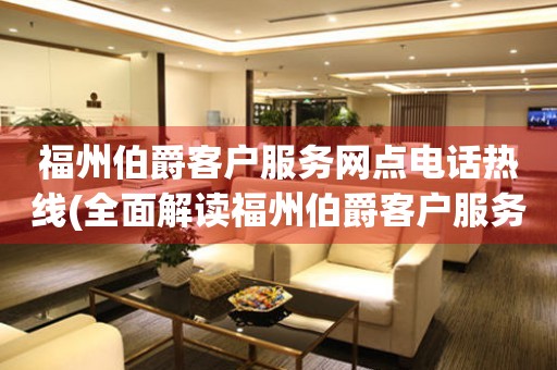 福州伯爵客戶服務(wù)網(wǎng)點(diǎn)電話熱線(全面解讀福州伯爵客戶服務(wù)網(wǎng)點(diǎn)電話熱線)