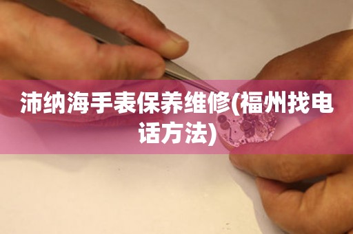 沛納海手表保養(yǎng)維修(福州找電話方法)