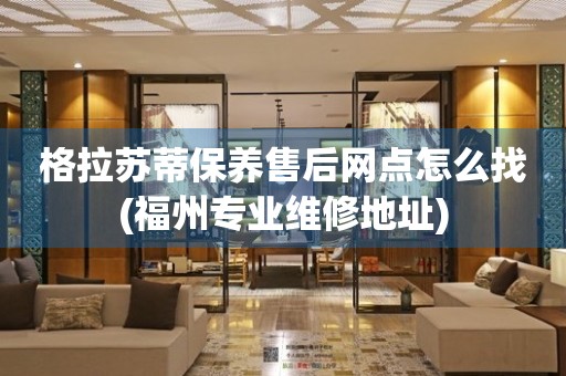 格拉蘇蒂保養(yǎng)售后網(wǎng)點(diǎn)怎么找(福州專業(yè)維修地址)