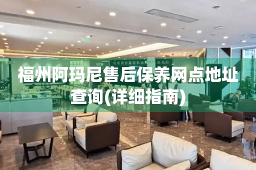 福州阿瑪尼售后保養(yǎng)網(wǎng)點地址查詢(詳細指南)