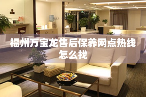 福州萬寶龍售后保養(yǎng)網(wǎng)點熱線怎么找