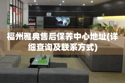 福州雅典售后保養(yǎng)中心地址(詳細查詢及聯(lián)系方式)