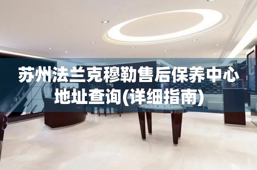 蘇州法蘭克穆勒售后保養(yǎng)中心地址查詢(詳細指南)