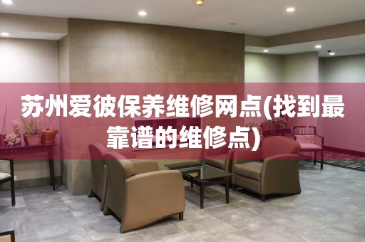 蘇州愛彼保養(yǎng)維修網(wǎng)點(找到最靠譜的維修點)