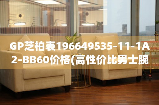 GP芝柏表196649535-11-1A2-BB60價格(高性價比男士腕表推薦)