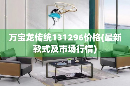 萬寶龍傳統(tǒng)131296價格(最新款式及市場行情)
