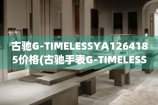 古馳G-TIMELESSYA1264185價格(古馳手表G-TIMELESSYA1264185的價格及購買指南)