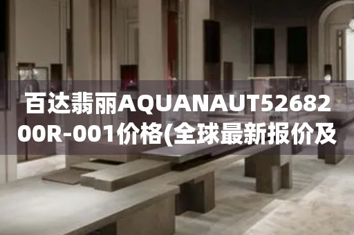 百達翡麗AQUANAUT5268200R-001價格(全球最新報價及購買指南)