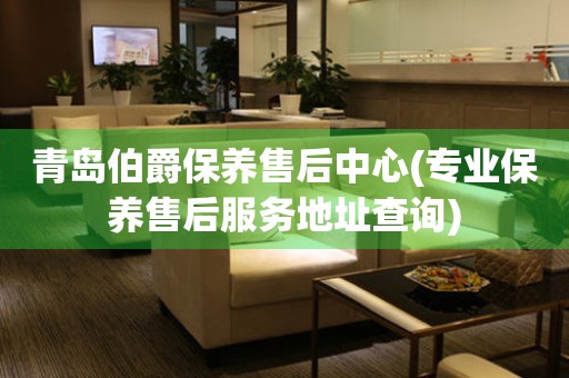 青島伯爵保養(yǎng)售后中心(專業(yè)保養(yǎng)售后服務(wù)地址查詢)