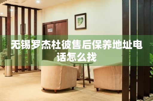 無(wú)錫羅杰杜彼售后保養(yǎng)地址電話怎么找