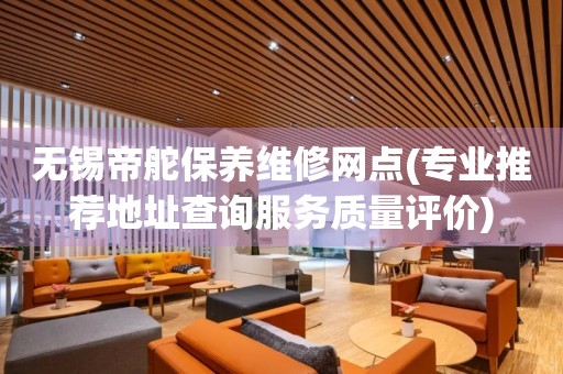 無錫帝舵保養(yǎng)維修網點(專業(yè)推薦地址查詢服務質量評價)
