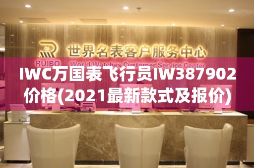 IWC萬國表飛行員IW387902價格(2021最新款式及報價)