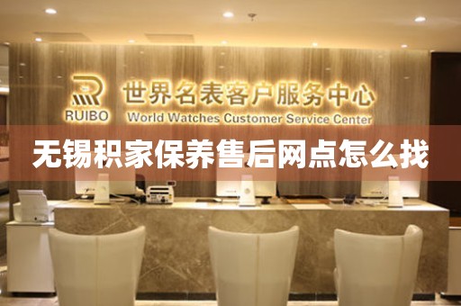 無錫積家保養(yǎng)售后網(wǎng)點(diǎn)怎么找