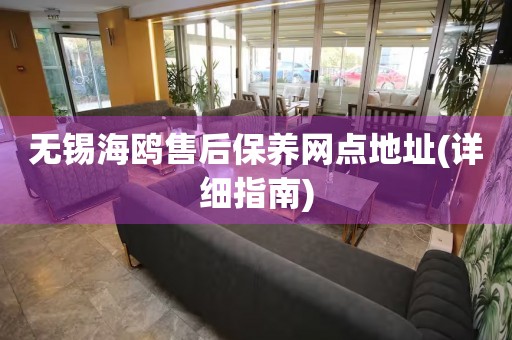 無錫海鷗售后保養(yǎng)網(wǎng)點地址(詳細指南)