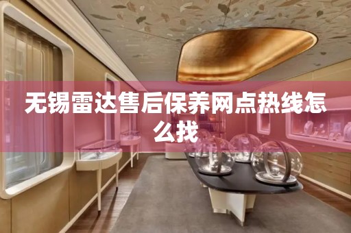 無錫雷達售后保養(yǎng)網(wǎng)點熱線怎么找