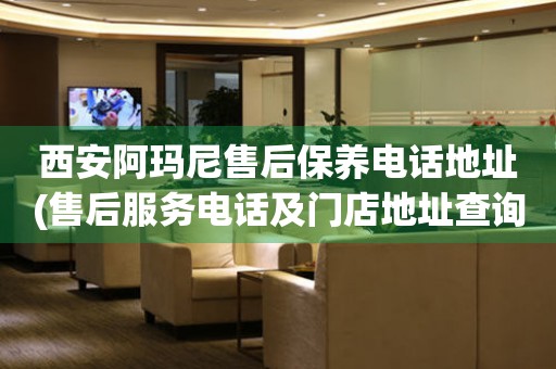 西安阿瑪尼售后保養(yǎng)電話地址(售后服務(wù)電話及門店地址查詢)