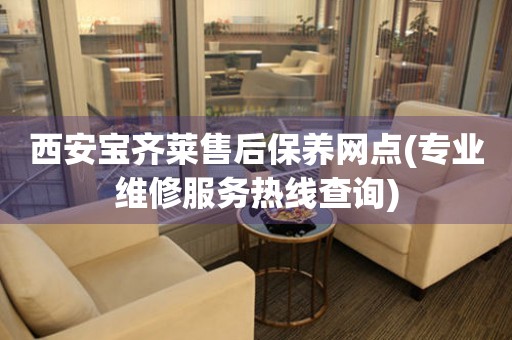 西安寶齊萊售后保養(yǎng)網(wǎng)點(diǎn)(專業(yè)維修服務(wù)熱線查詢)