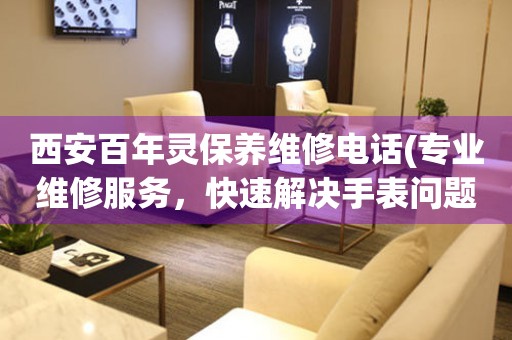 西安百年靈保養(yǎng)維修電話(專業(yè)維修服務(wù)，快速解決手表問題)
