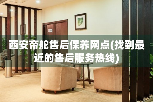 西安帝舵售后保養(yǎng)網(wǎng)點(找到最近的售后服務(wù)熱線)