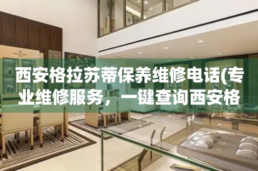 西安格拉蘇蒂保養(yǎng)維修電話(專業(yè)維修服務(wù)，一鍵查詢西安格拉蘇蒂保養(yǎng)維修電話)