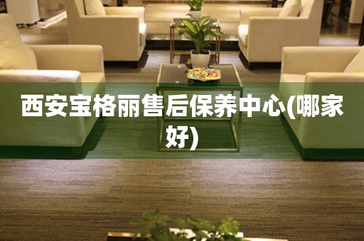 西安寶格麗售后保養(yǎng)中心(哪家好)