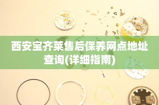 西安寶齊萊售后保養(yǎng)網(wǎng)點地址查詢(詳細指南)
