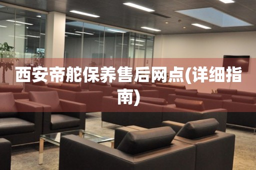 西安帝舵保養(yǎng)售后網(wǎng)點(詳細指南)