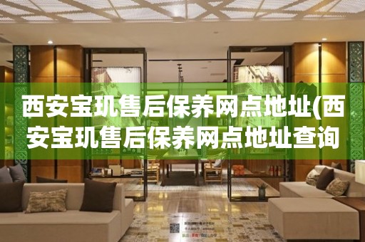 西安寶璣售后保養(yǎng)網(wǎng)點地址(西安寶璣售后保養(yǎng)網(wǎng)點地址查詢攻略)