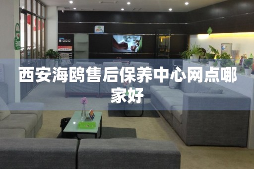 西安海鷗售后保養(yǎng)中心網(wǎng)點(diǎn)哪家好