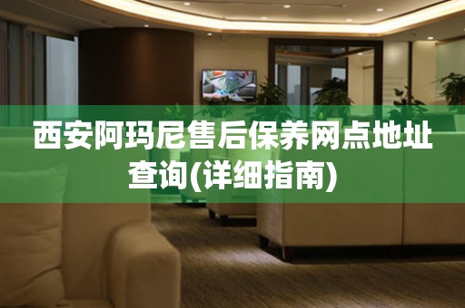 西安阿瑪尼售后保養(yǎng)網(wǎng)點(diǎn)地址查詢(詳細(xì)指南)