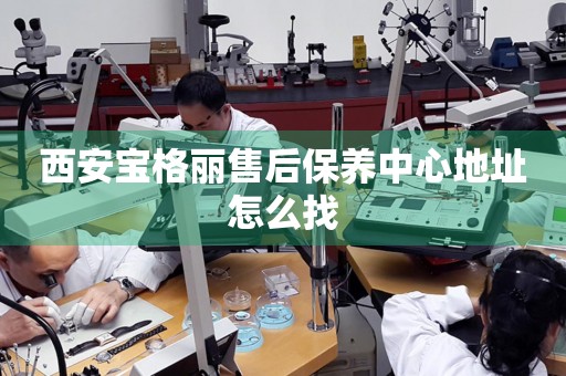 西安寶格麗售后保養(yǎng)中心地址怎么找