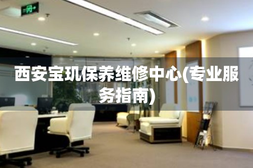 西安寶璣保養(yǎng)維修中心(專業(yè)服務(wù)指南)