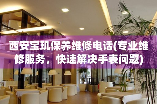西安寶璣保養(yǎng)維修電話(專業(yè)維修服務(wù)，快速解決手表問題)