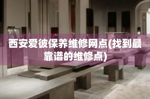 西安愛彼保養(yǎng)維修網(wǎng)點(diǎn)(找到最靠譜的維修點(diǎn))