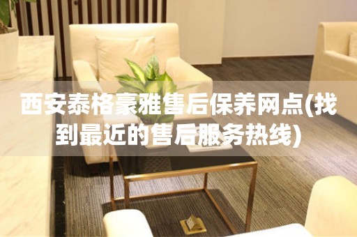 西安泰格豪雅售后保養(yǎng)網(wǎng)點(diǎn)(找到最近的售后服務(wù)熱線)