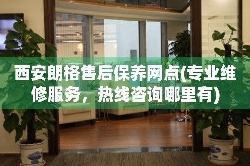 西安朗格售后保養(yǎng)網(wǎng)點(diǎn)(專業(yè)維修服務(wù)，熱線咨詢哪里有)