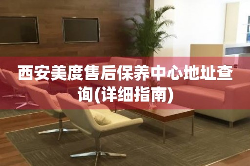 西安美度售后保養(yǎng)中心地址查詢(詳細(xì)指南)