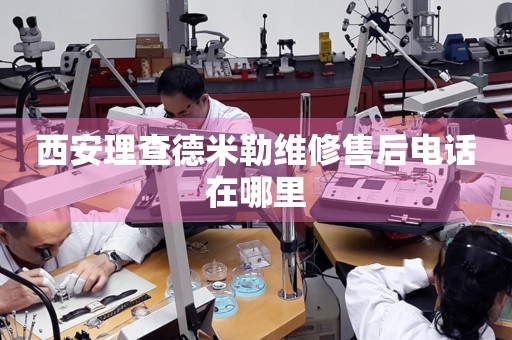 西安理查德米勒維修售后電話在哪里