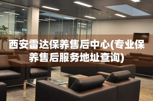西安雷達(dá)保養(yǎng)售后中心(專業(yè)保養(yǎng)售后服務(wù)地址查詢)
