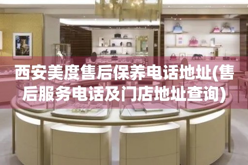 西安美度售后保養(yǎng)電話地址(售后服務(wù)電話及門店地址查詢)