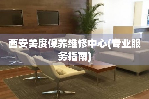 西安美度保養(yǎng)維修中心(專業(yè)服務(wù)指南)